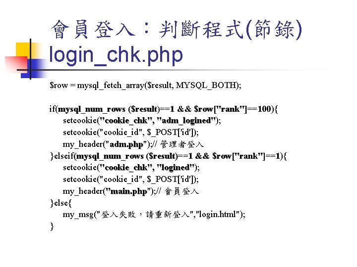 會員登入：判斷程式(節錄) login_chk. php $row = mysql_fetch_array($result, MYSQL_BOTH); if(mysql_num_rows ($result)==1 && $row["rank"]==100){ $row["rank"]==100 setcookie("cookie_chk", "adm_logined");