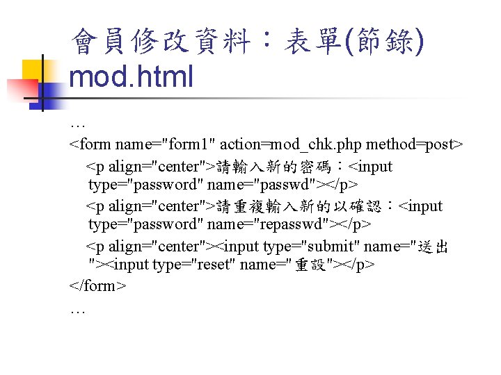 會員修改資料：表單(節錄) mod. html … <form name="form 1" action=mod_chk. php method=post> <p align="center">請輸入新的密碼：<input type="password" name="passwd"></p>