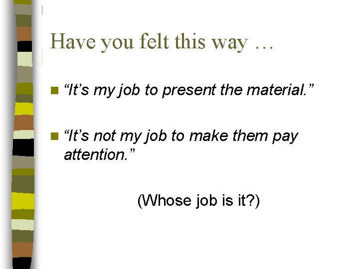Have you felt this way … n “It’s my job to present the material.