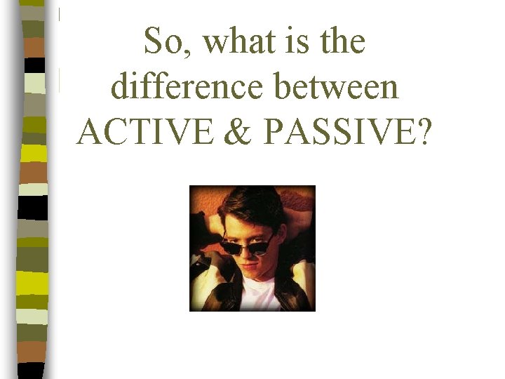 So, what is the difference between ACTIVE & PASSIVE? 