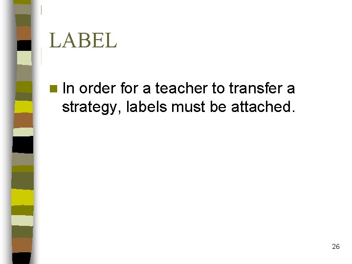 LABEL n In order for a teacher to transfer a strategy, labels must be