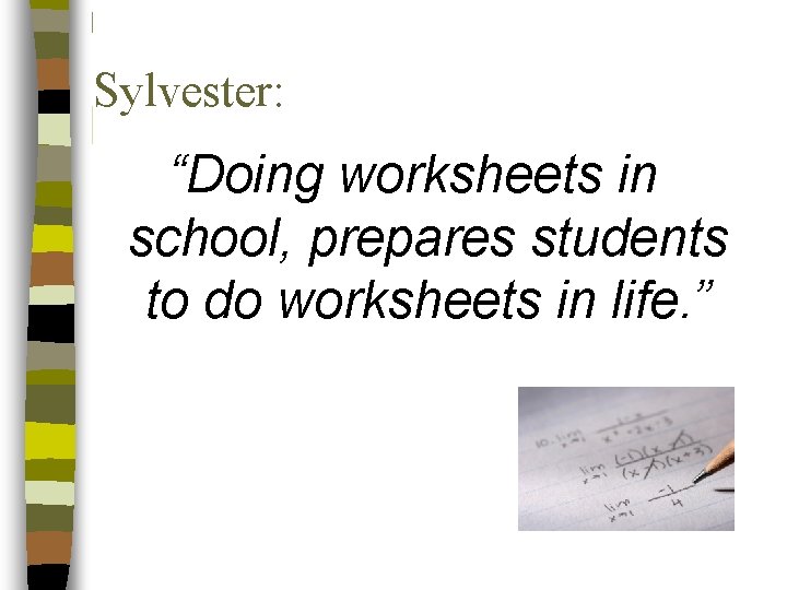 Sylvester: “Doing worksheets in school, prepares students to do worksheets in life. ” 