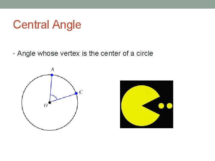 Central Angle • Angle whose vertex is the center of a circle 