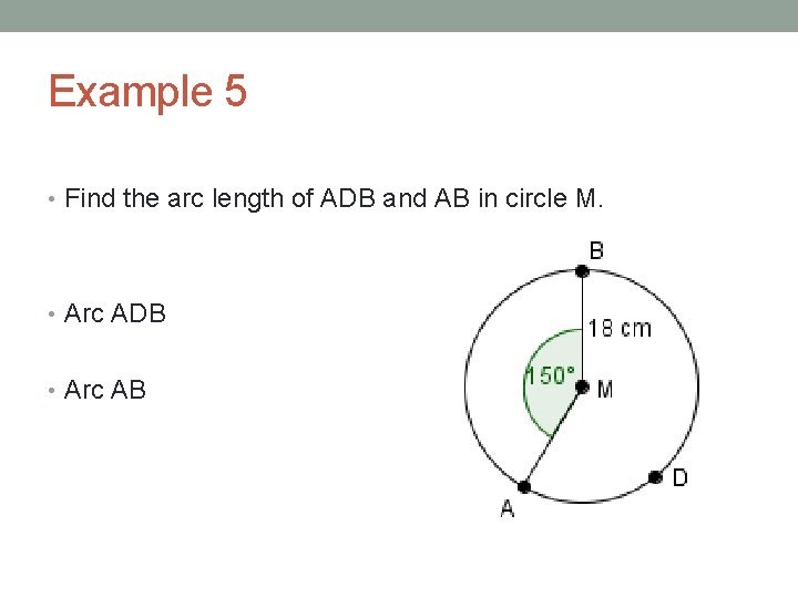 Example 5 • Find the arc length of ADB and AB in circle M.