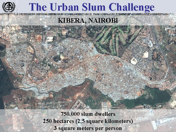 The Urban Slum Challenge KIBERA, NAIROBI 750. 000 slum dwellers 250 hectares (2, 5