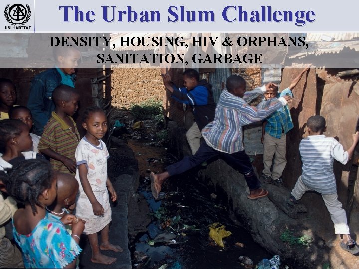 The Urban Slum Challenge DENSITY, HOUSING, HIV & ORPHANS, SANITATION, GARBAGE 