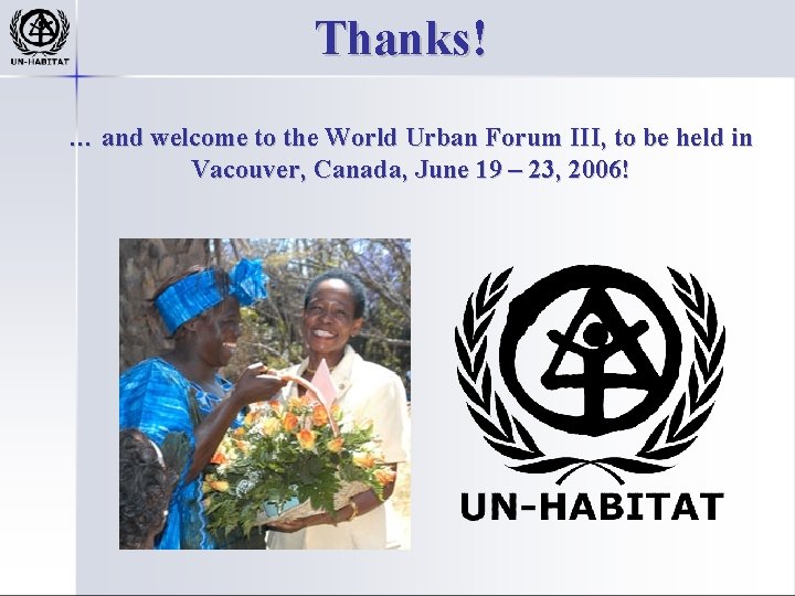 Thanks! … and welcome to the World Urban Forum III, to be held in