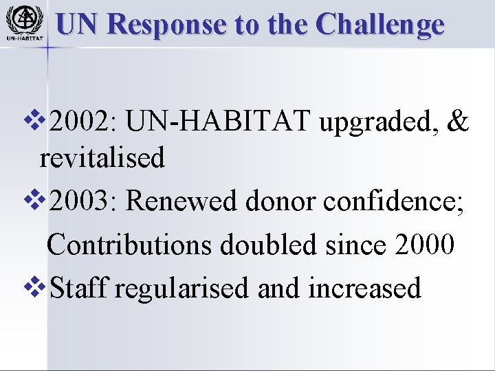 UN Response to the Challenge v 2002: UN-HABITAT upgraded, & revitalised v 2003: Renewed