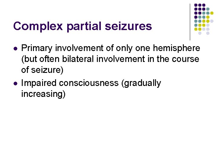 Complex partial seizures l l Primary involvement of only one hemisphere (but often bilateral