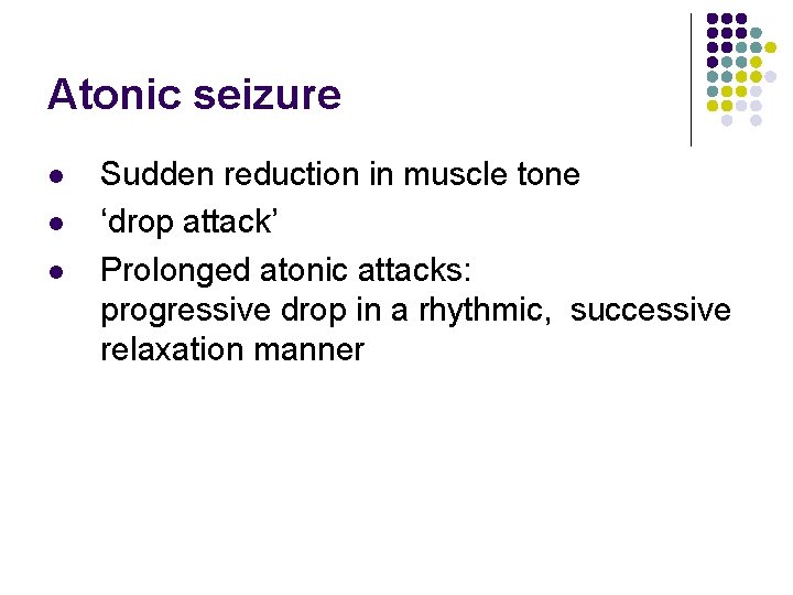 Atonic seizure l l l Sudden reduction in muscle tone ‘drop attack’ Prolonged atonic