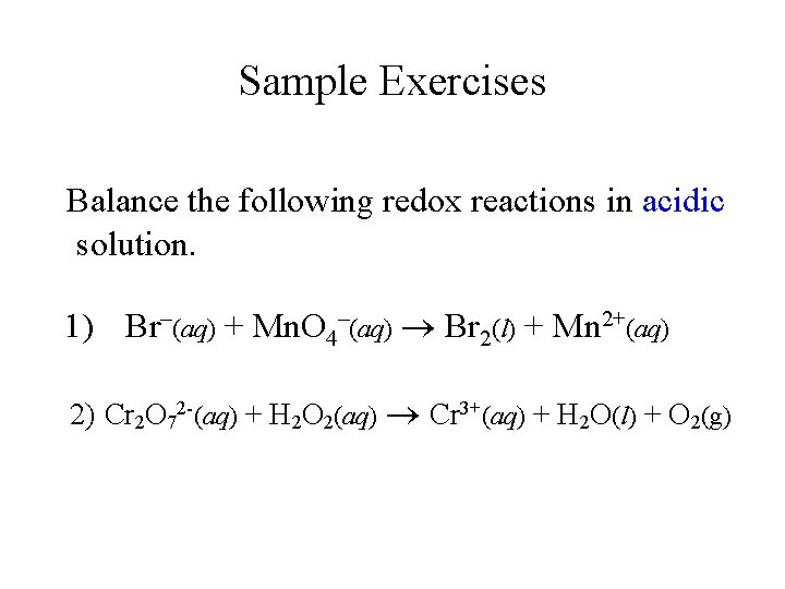 Sample Exercises Balance the following redox reactions in acidic solution. 1) Br–(aq) + Mn.