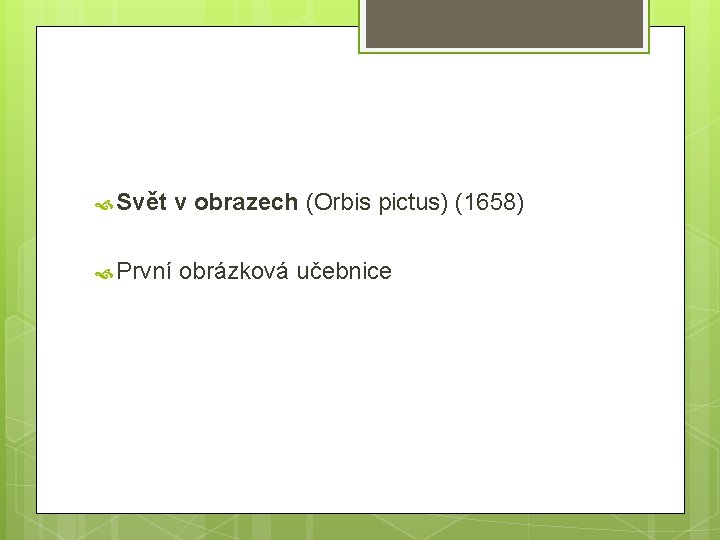  Svět v obrazech (Orbis pictus) (1658) První obrázková učebnice 