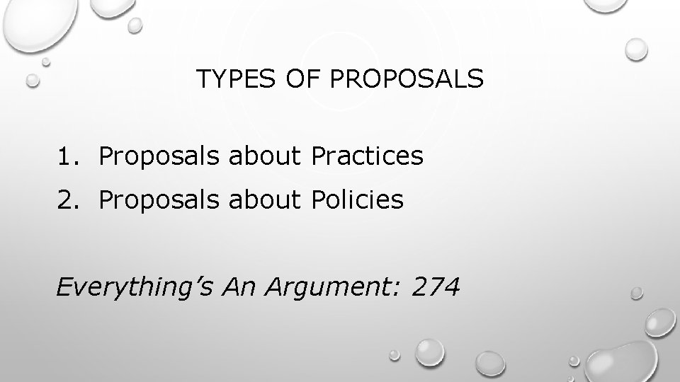 TYPES OF PROPOSALS 1. Proposals about Practices 2. Proposals about Policies Everything’s An Argument: