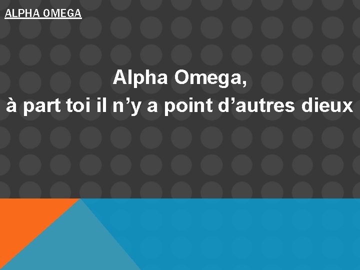 ALPHA OMEGA Alpha Omega, à part toi il n’y a point d’autres dieux 