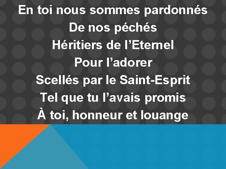 En toi nous sommes pardonnés De nos péchés Héritiers de l’Eternel Pour l’adorer Scellés