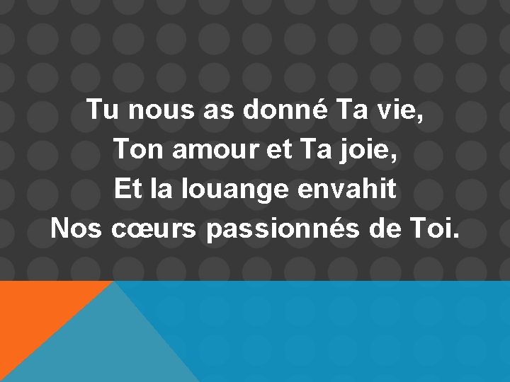 Tu nous as donné Ta vie, Ton amour et Ta joie, Et la louange