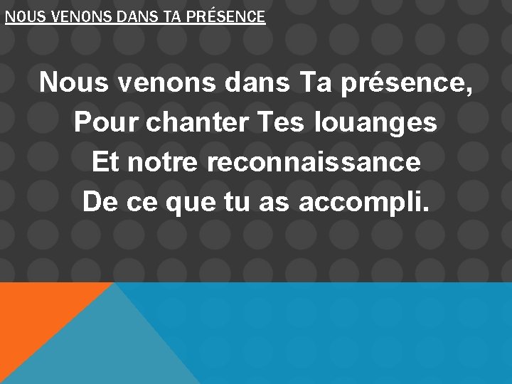 NOUS VENONS DANS TA PRÉSENCE Nous venons dans Ta présence, Pour chanter Tes louanges