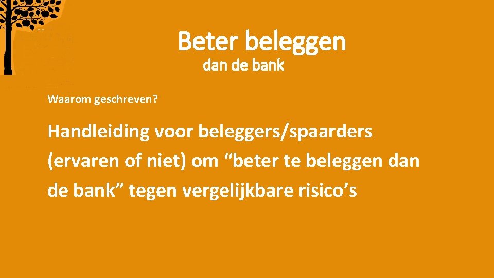 Beter beleggen dan de bank Waarom geschreven? Handleiding voor beleggers/spaarders (ervaren of niet) om