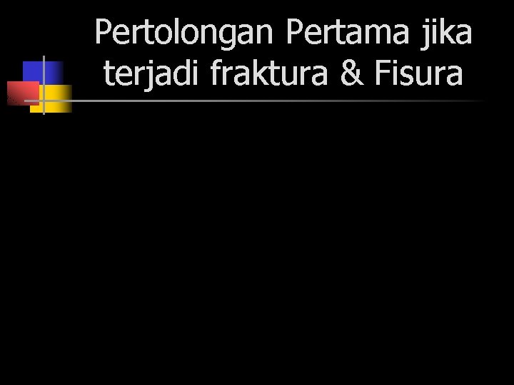 Pertolongan Pertama jika terjadi fraktura & Fisura 