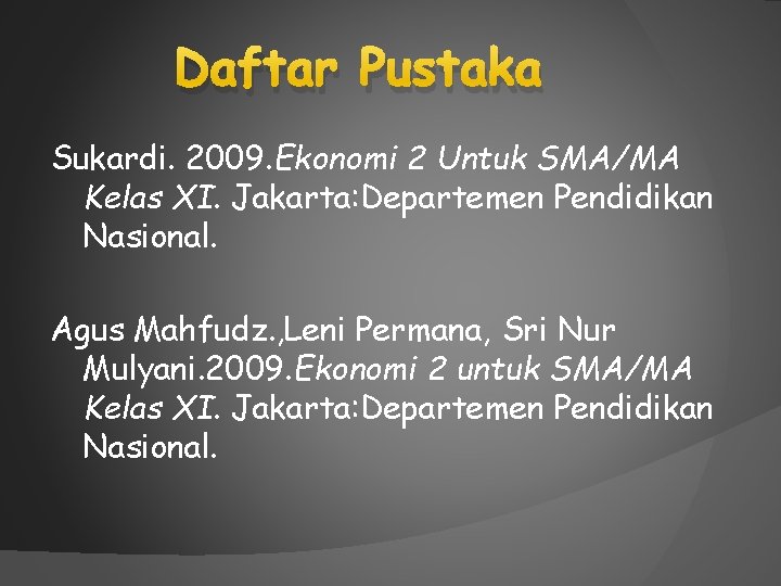 Daftar Pustaka Sukardi. 2009. Ekonomi 2 Untuk SMA/MA Kelas XI. Jakarta: Departemen Pendidikan Nasional.