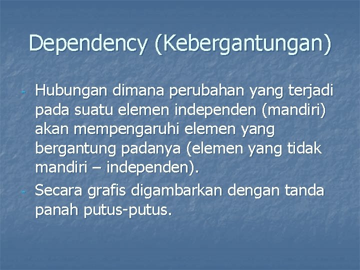 Dependency (Kebergantungan) - - Hubungan dimana perubahan yang terjadi pada suatu elemen independen (mandiri)