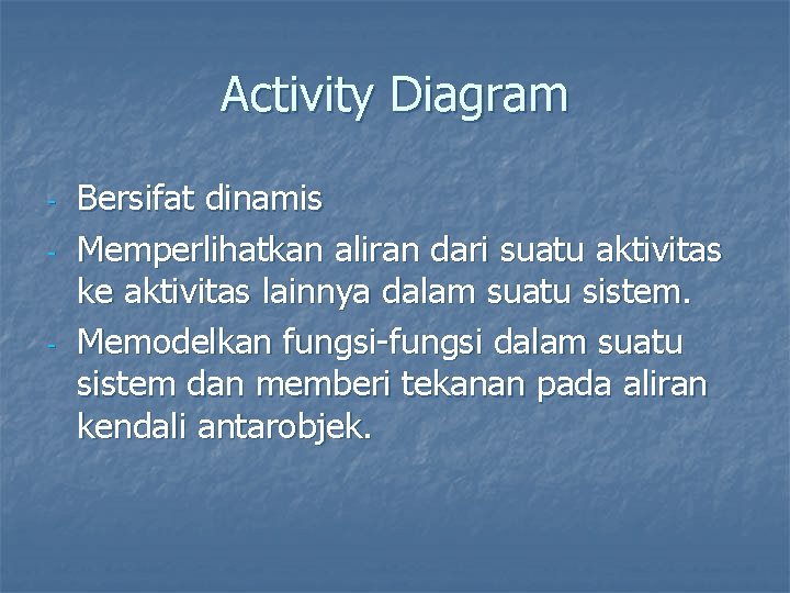 Activity Diagram - - Bersifat dinamis Memperlihatkan aliran dari suatu aktivitas ke aktivitas lainnya