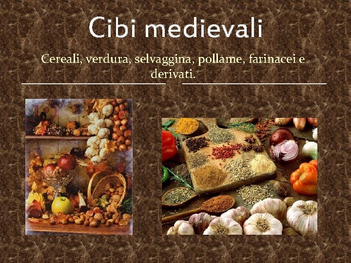 Cibi medievali Cereali, verdura, selvaggina, pollame, farinacei e derivati. 