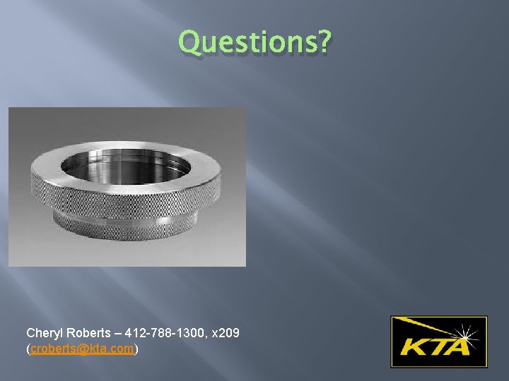 Questions? Cheryl Roberts – 412 -788 -1300, x 209 (croberts@kta. com) 