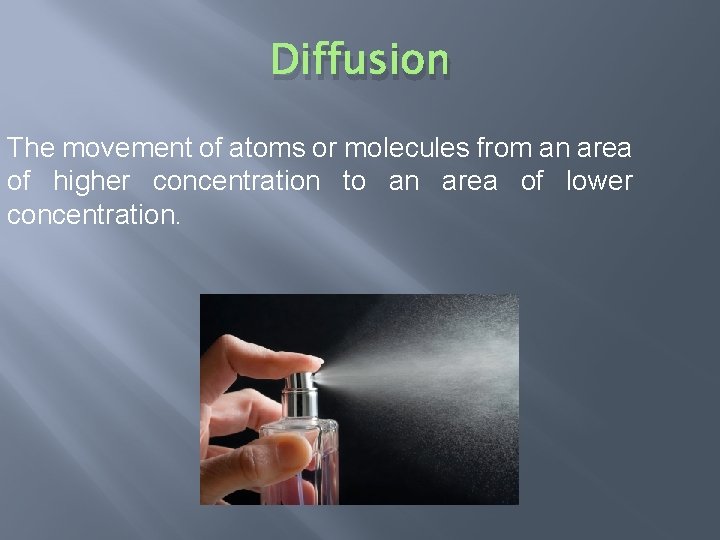 Diffusion The movement of atoms or molecules from an area of higher concentration to