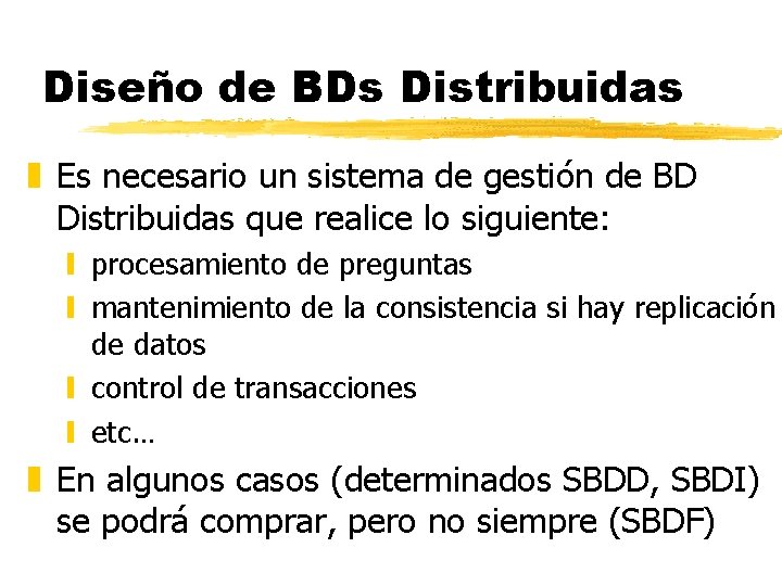 Diseño de BDs Distribuidas z Es necesario un sistema de gestión de BD Distribuidas