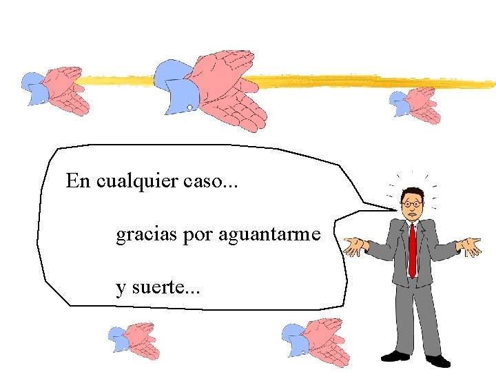 En cualquier caso. . . gracias por aguantarme y suerte. . . 