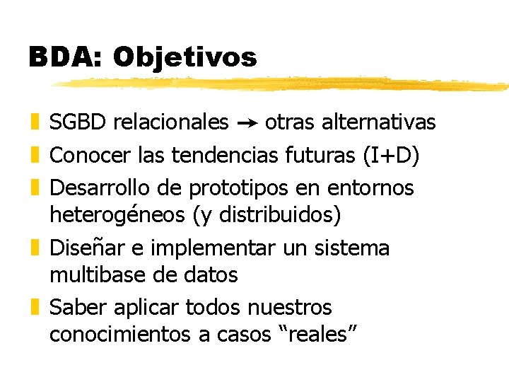 BDA: Objetivos z SGBD relacionales otras alternativas z Conocer las tendencias futuras (I+D) z