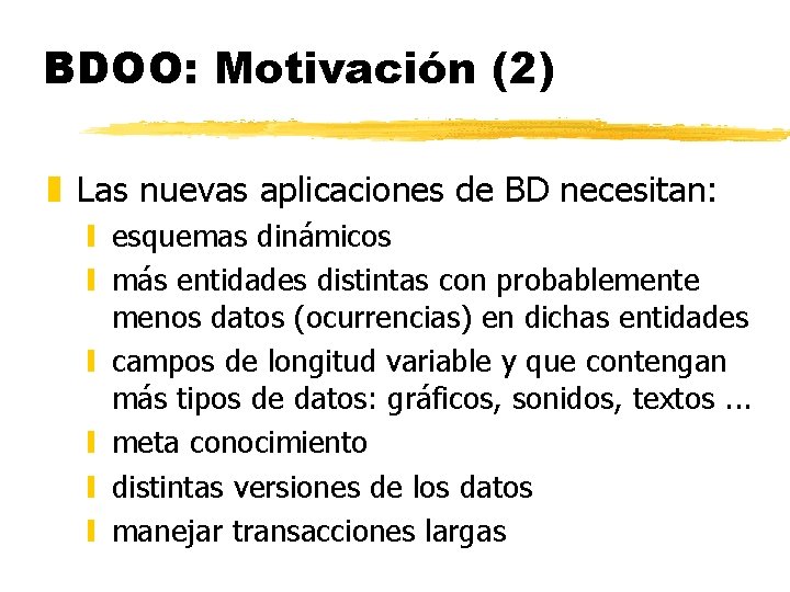 BDOO: Motivación (2) z Las nuevas aplicaciones de BD necesitan: y esquemas dinámicos y