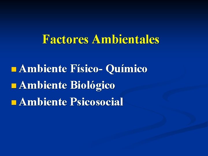 Factores Ambientales n Ambiente Físico- Químico n Ambiente Biológico n Ambiente Psicosocial 