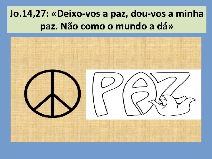 Jo. 14, 27: «Deixo-vos a paz, dou-vos a minha paz. Não como o mundo