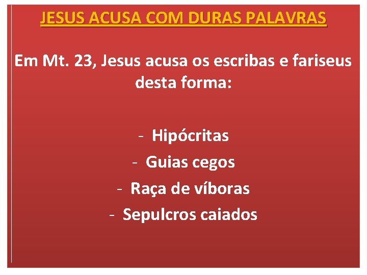 JESUS ACUSA COM DURAS PALAVRAS Em Mt. 23, Jesus acusa os escribas e fariseus