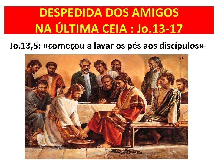 DESPEDIDA DOS AMIGOS NA ÚLTIMA CEIA : Jo. 13 -17 Jo. 13, 5: «começou