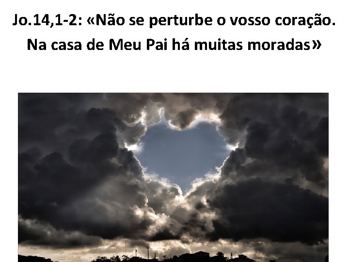 Jo. 14, 1 -2: «Não se perturbe o vosso coração. Na casa de Meu