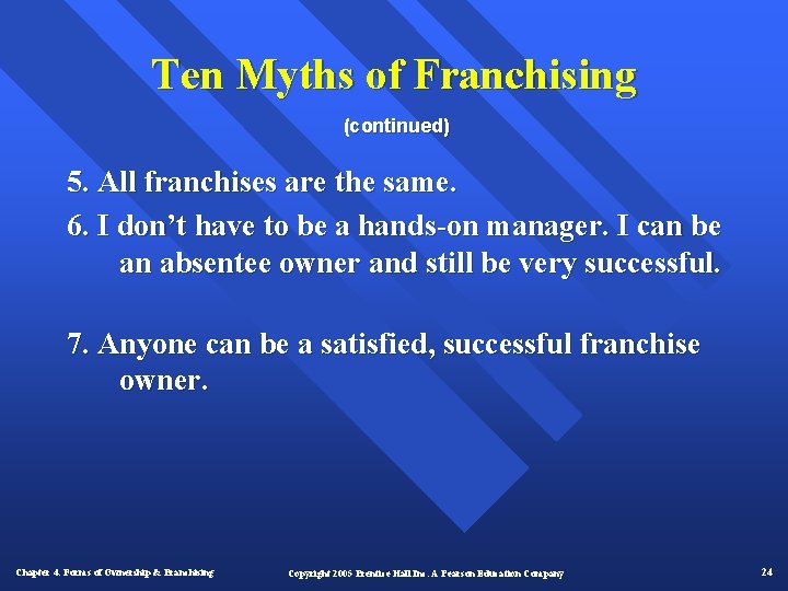 Ten Myths of Franchising (continued) 5. All franchises are the same. 6. I don’t