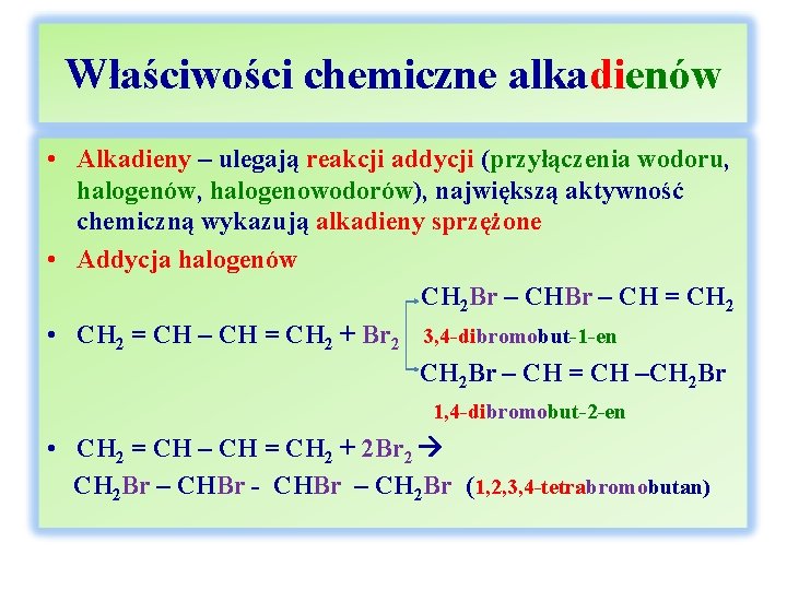 Właściwości chemiczne alkadienów • Alkadieny – ulegają reakcji addycji (przyłączenia wodoru, halogenów, halogenowodorów), największą