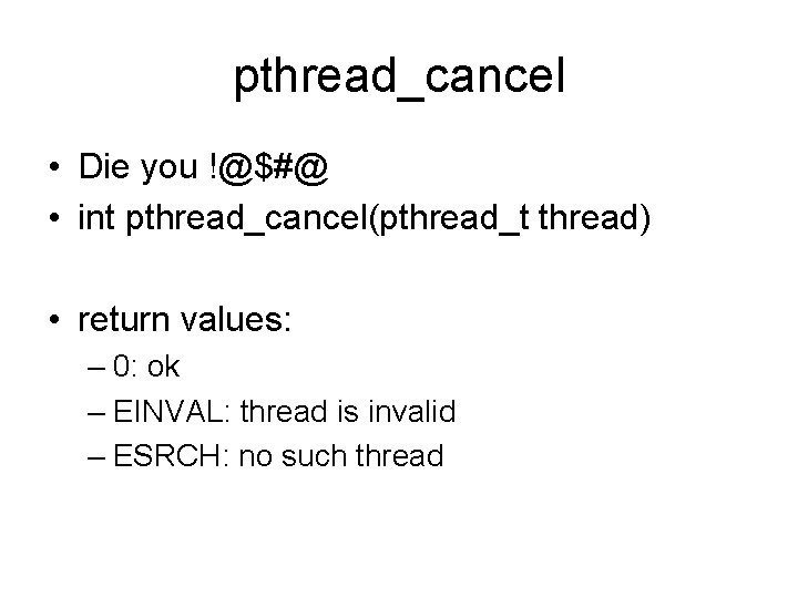 pthread_cancel • Die you !@$#@ • int pthread_cancel(pthread_t thread) • return values: – 0: