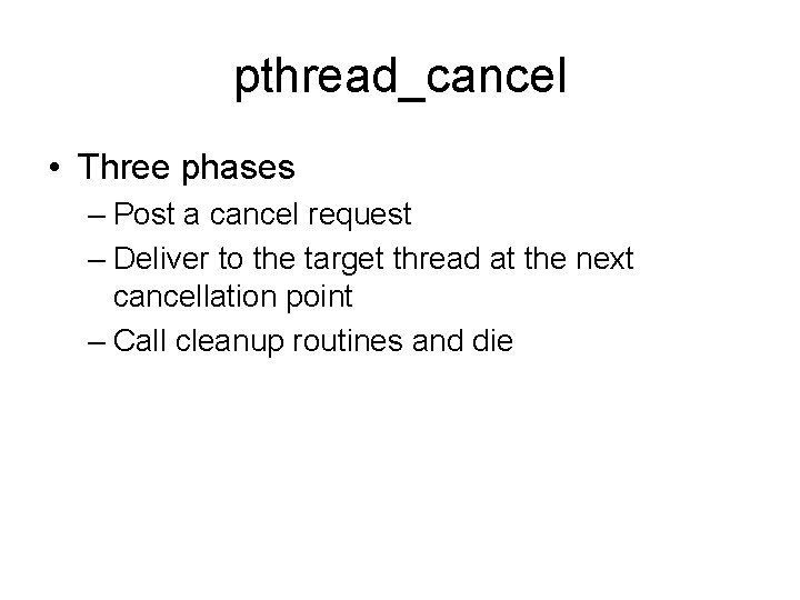 pthread_cancel • Three phases – Post a cancel request – Deliver to the target