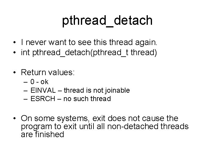 pthread_detach • I never want to see this thread again. • int pthread_detach(pthread_t thread)