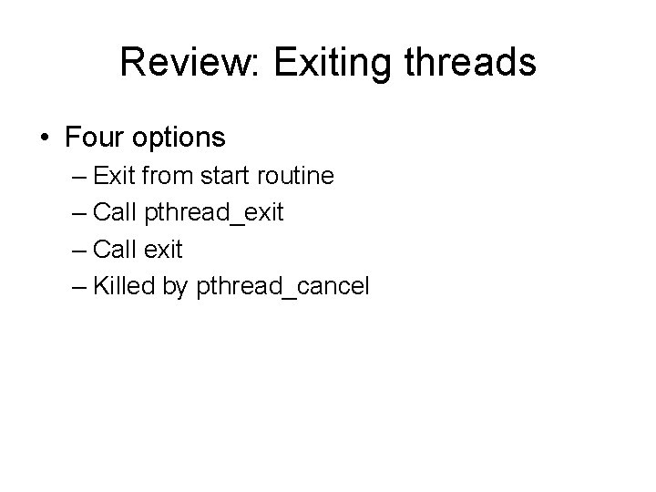 Review: Exiting threads • Four options – Exit from start routine – Call pthread_exit
