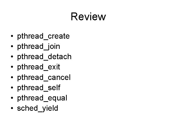 Review • • pthread_create pthread_join pthread_detach pthread_exit pthread_cancel pthread_self pthread_equal sched_yield 