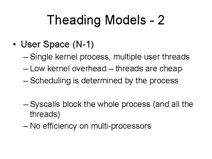 Theading Models - 2 • User Space (N-1) – Single kernel process, multiple user