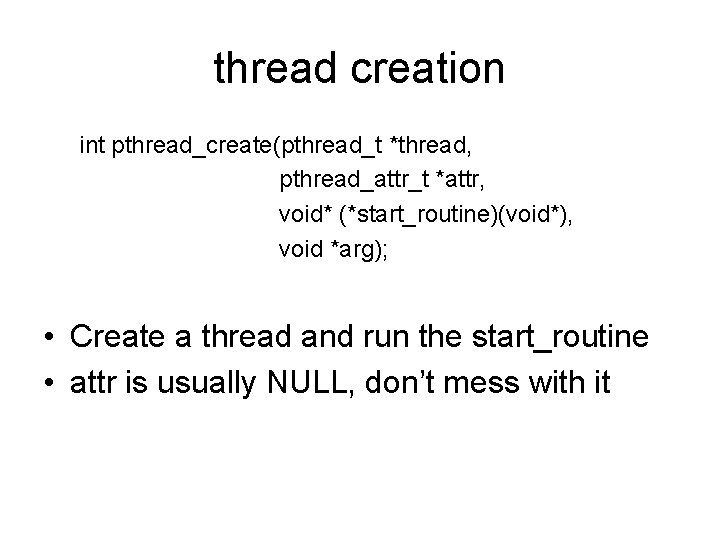 thread creation int pthread_create(pthread_t *thread, pthread_attr_t *attr, void* (*start_routine)(void*), void *arg); • Create a
