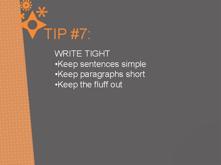 TIP #7: WRITE TIGHT • Keep sentences simple • Keep paragraphs short • Keep