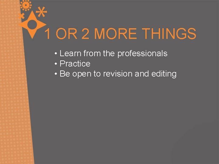 1 OR 2 MORE THINGS • Learn from the professionals • Practice • Be