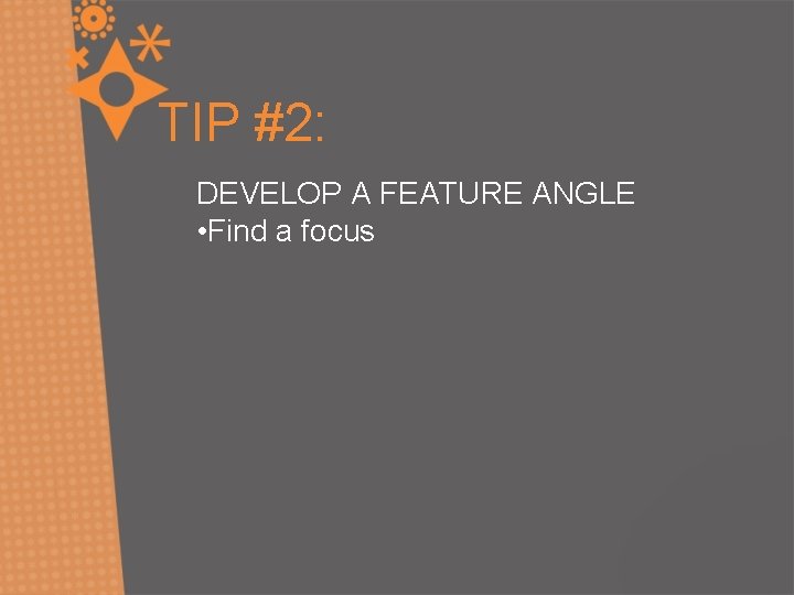 TIP #2: DEVELOP A FEATURE ANGLE • Find a focus 